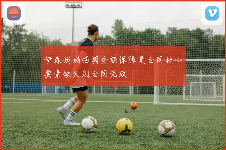 伊森妈妈强调全额保障是合同核心要素缺失则合同无效