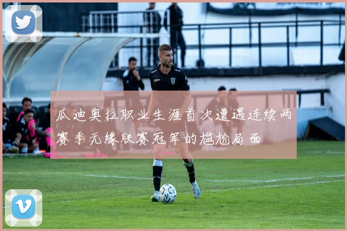瓜迪奥拉职业生涯首次遭遇连续两赛季无缘联赛冠军的尴尬局面