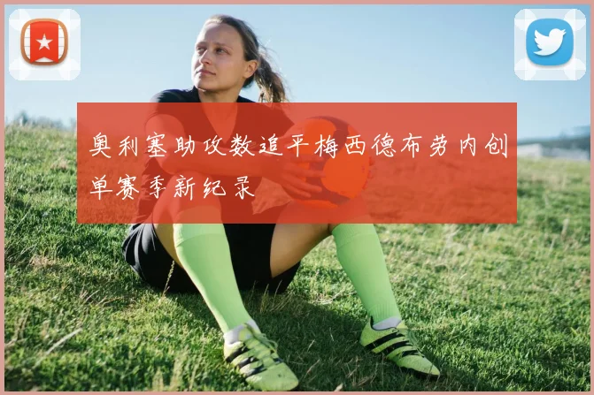奥利塞助攻数追平梅西德布劳内创单赛季新纪录